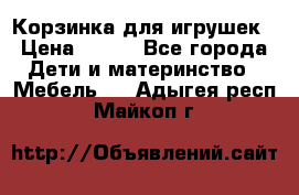 Корзинка для игрушек › Цена ­ 300 - Все города Дети и материнство » Мебель   . Адыгея респ.,Майкоп г.